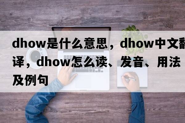 dhow是什么意思，dhow中文翻譯，dhow怎么讀、發(fā)音、用法及例句