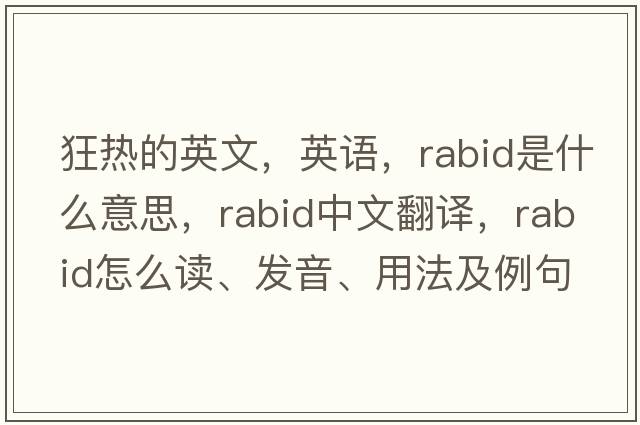 狂熱的英文，英語(yǔ)，rabid是什么意思，rabid中文翻譯，rabid怎么讀、發(fā)音、用法及例句