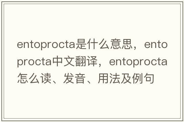 Entoprocta是什么意思，Entoprocta中文翻譯，Entoprocta怎么讀、發(fā)音、用法及例句