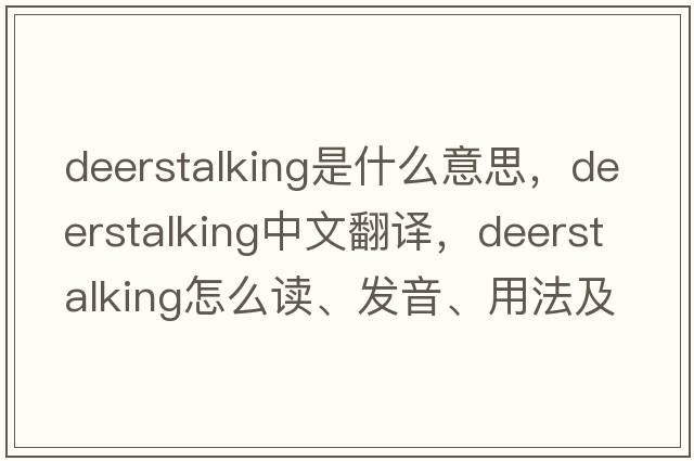 deerstalking是什么意思，deerstalking中文翻譯，deerstalking怎么讀、發(fā)音、用法及例句