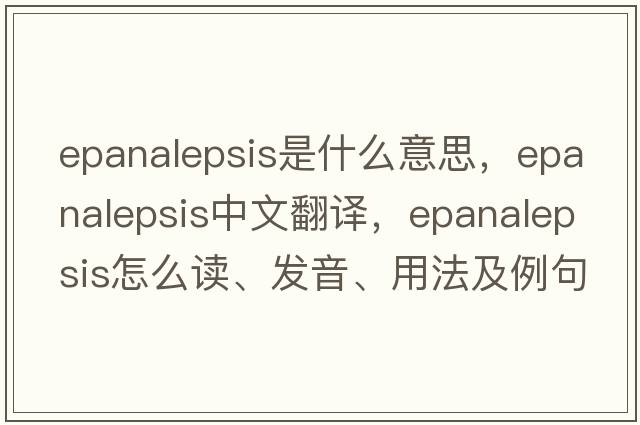 epanalepsis是什么意思，epanalepsis中文翻譯，epanalepsis怎么讀、發(fā)音、用法及例句