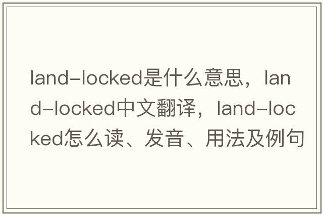 land-locked是什么意思，land-locked中文翻譯，land-locked怎么讀、發(fā)音、用法及例句