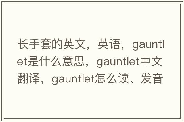 長手套的英文，英語，gauntlet是什么意思，gauntlet中文翻譯，gauntlet怎么讀、發(fā)音、用法及例句