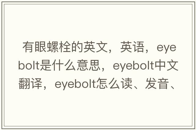 有眼螺栓的英文，英語(yǔ)，eyebolt是什么意思，eyebolt中文翻譯，eyebolt怎么讀、發(fā)音、用法及例句