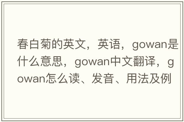 春白菊的英文，英語(yǔ)，gowan是什么意思，gowan中文翻譯，gowan怎么讀、發(fā)音、用法及例句
