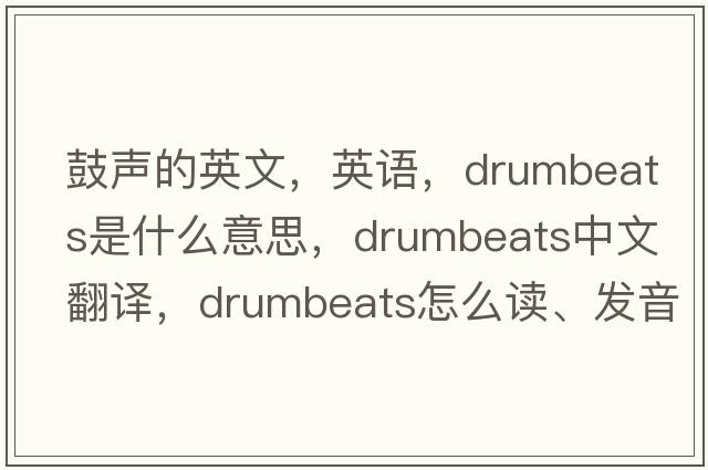 鼓聲的英文，英語，drumbeats是什么意思，drumbeats中文翻譯，drumbeats怎么讀、發(fā)音、用法及例句