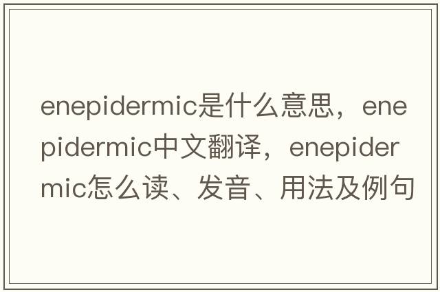 enepidermic是什么意思，enepidermic中文翻譯，enepidermic怎么讀、發(fā)音、用法及例句