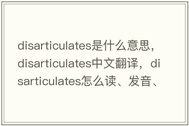disarticulates是什么意思，disarticulates中文翻譯，disarticulates怎么讀、發(fā)音、用法及例句