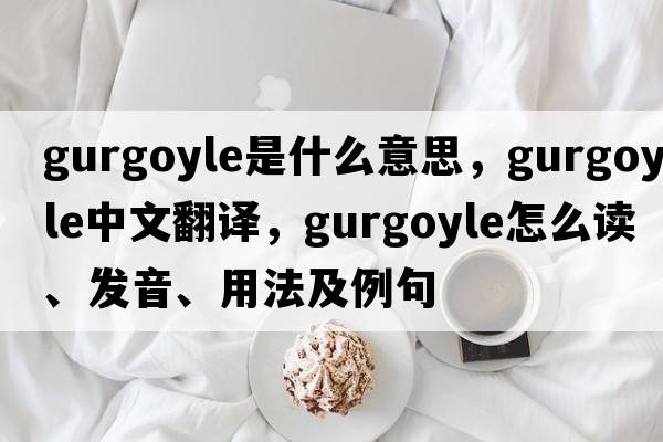 gurgoyle是什么意思，gurgoyle中文翻譯，gurgoyle怎么讀、發(fā)音、用法及例句