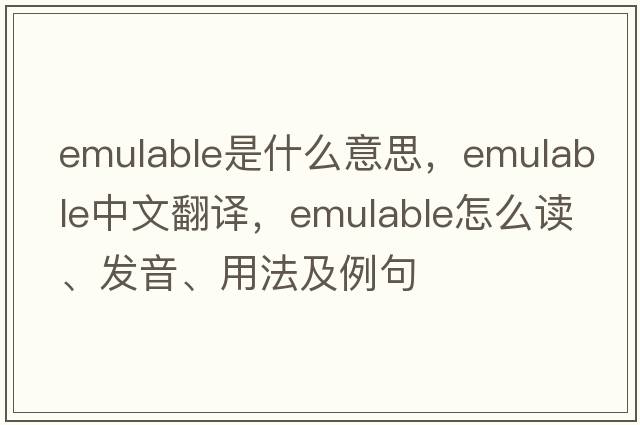 emulable是什么意思，emulable中文翻譯，emulable怎么讀、發(fā)音、用法及例句