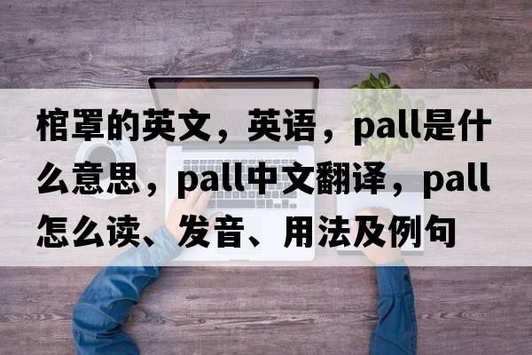 棺罩的英文，英語(yǔ)，pall是什么意思，pall中文翻譯，pall怎么讀、發(fā)音、用法及例句