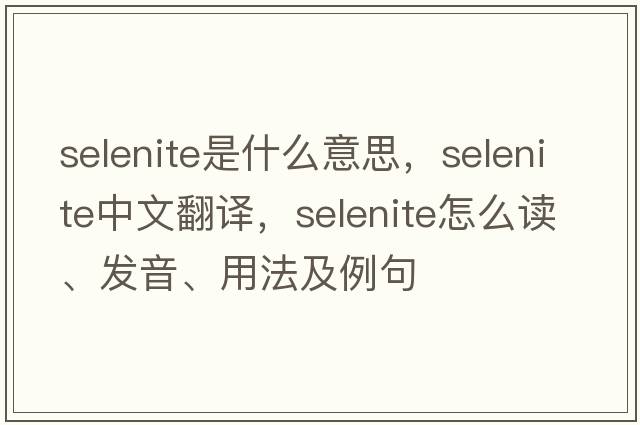 selenite是什么意思，selenite中文翻譯，selenite怎么讀、發(fā)音、用法及例句
