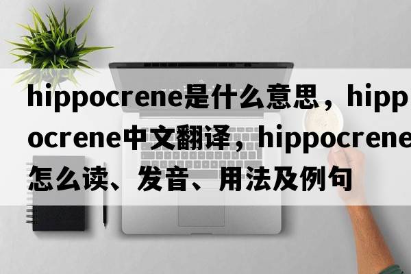 Hippocrene是什么意思，Hippocrene中文翻譯，Hippocrene怎么讀、發(fā)音、用法及例句