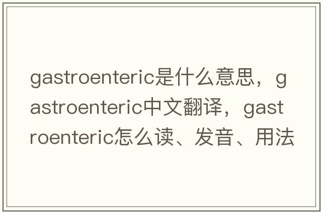 gastroenteric是什么意思，gastroenteric中文翻譯，gastroenteric怎么讀、發(fā)音、用法及例句