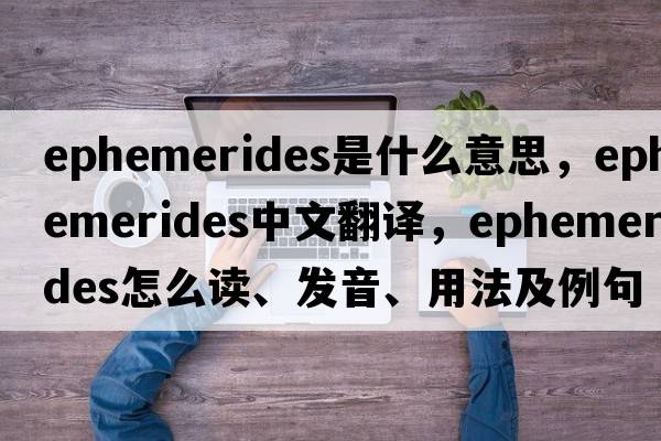 ephemerides是什么意思，ephemerides中文翻譯，ephemerides怎么讀、發(fā)音、用法及例句