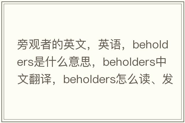 旁觀者的英文，英語，beholders是什么意思，beholders中文翻譯，beholders怎么讀、發(fā)音、用法及例句
