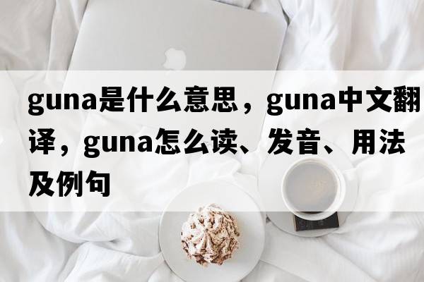 Guna是什么意思，Guna中文翻譯，Guna怎么讀、發(fā)音、用法及例句