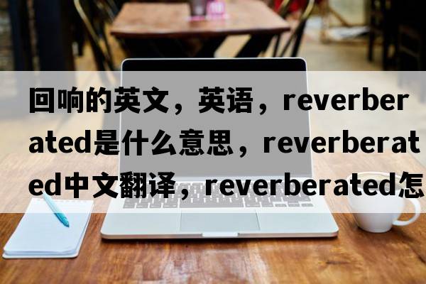 回響的英文，英語，reverberated是什么意思，reverberated中文翻譯，reverberated怎么讀、發(fā)音、用法及例句