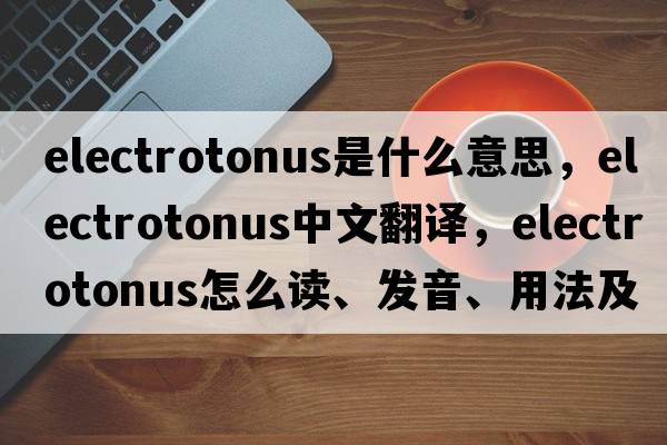 electrotonus是什么意思，electrotonus中文翻譯，electrotonus怎么讀、發(fā)音、用法及例句