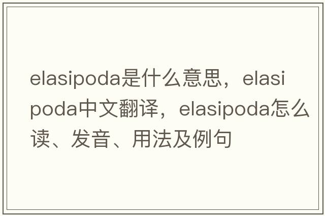 Elasipoda是什么意思，Elasipoda中文翻譯，Elasipoda怎么讀、發(fā)音、用法及例句