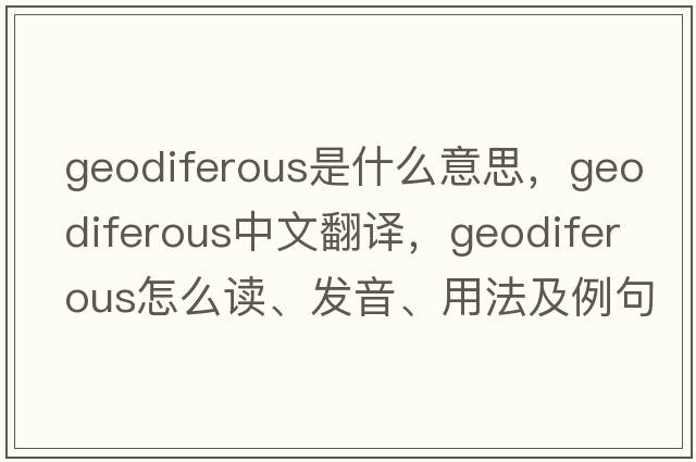 geodiferous是什么意思，geodiferous中文翻譯，geodiferous怎么讀、發(fā)音、用法及例句