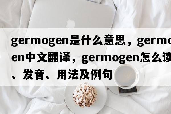 germogen是什么意思，germogen中文翻譯，germogen怎么讀、發(fā)音、用法及例句