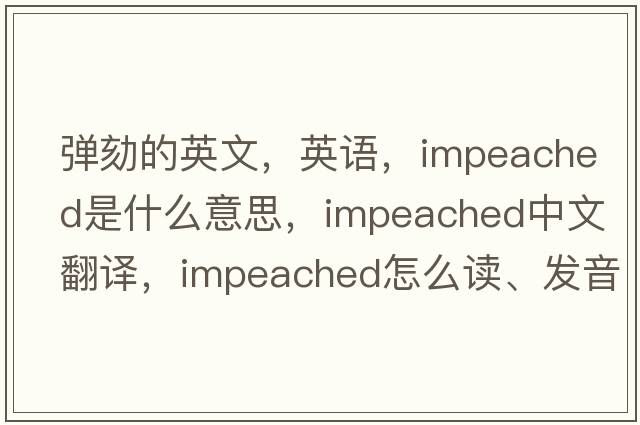 彈劾的英文，英語，impeached是什么意思，impeached中文翻譯，impeached怎么讀、發(fā)音、用法及例句