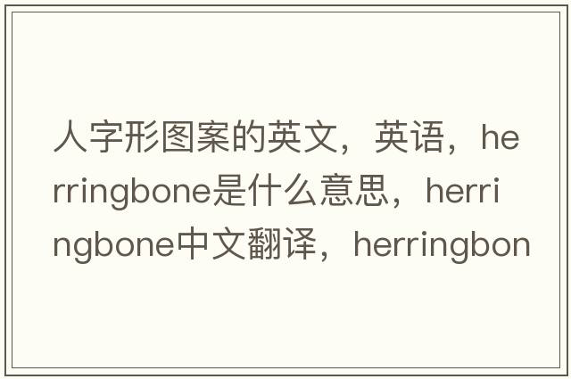 人字形圖案的英文，英語，herringbone是什么意思，herringbone中文翻譯，herringbone怎么讀、發(fā)音、用法及例句