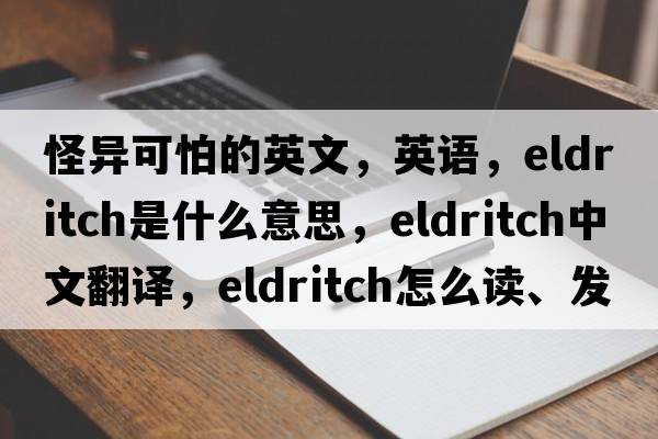 怪異可怕的英文，英語，eldritch是什么意思，eldritch中文翻譯，eldritch怎么讀、發(fā)音、用法及例句