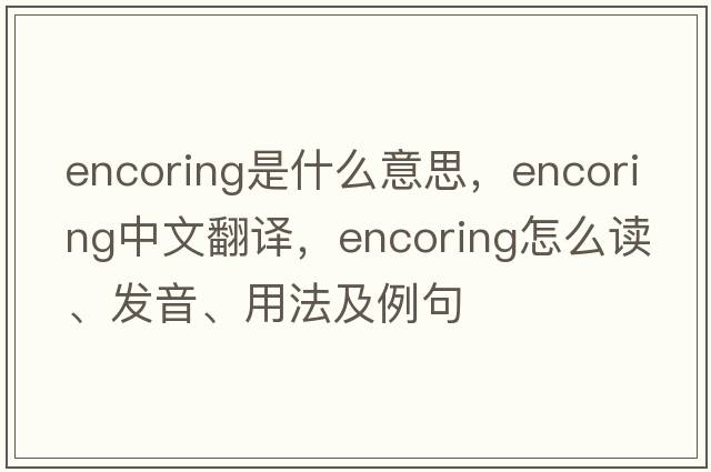 encoring是什么意思，encoring中文翻譯，encoring怎么讀、發(fā)音、用法及例句