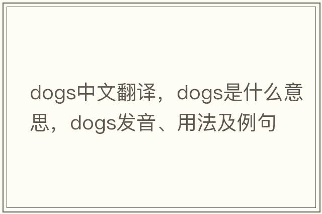 dogs中文翻譯，dogs是什么意思，dogs發(fā)音、用法及例句