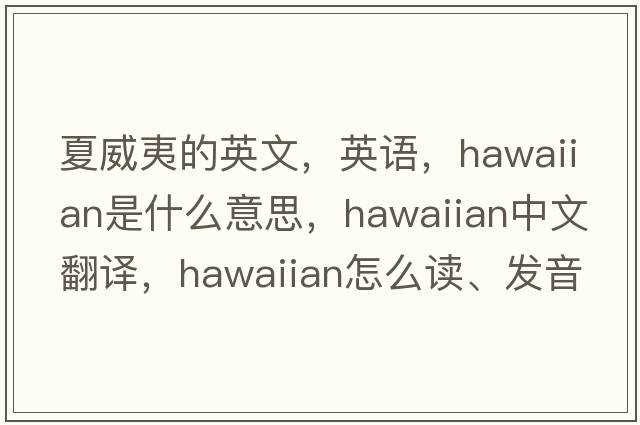 夏威夷的英文，英語，Hawaiian是什么意思，Hawaiian中文翻譯，Hawaiian怎么讀、發(fā)音、用法及例句