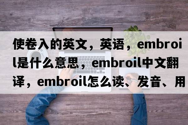 使卷入的英文，英語，embroil是什么意思，embroil中文翻譯，embroil怎么讀、發(fā)音、用法及例句