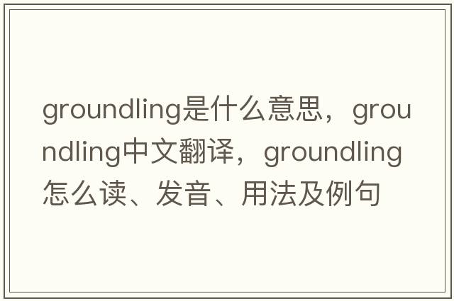 groundling是什么意思，groundling中文翻譯，groundling怎么讀、發(fā)音、用法及例句