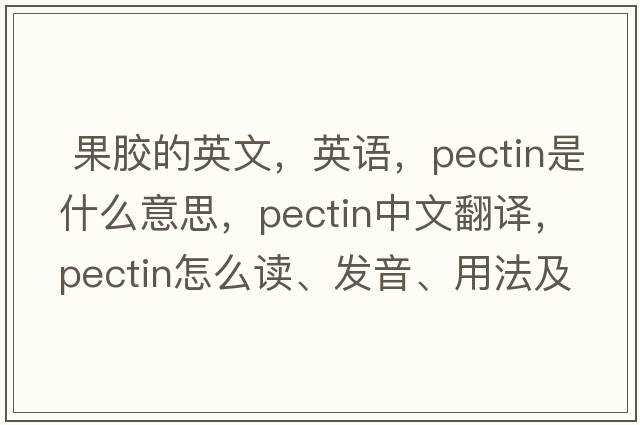  果膠的英文，英語，pectin是什么意思，pectin中文翻譯，pectin怎么讀、發(fā)音、用法及例句