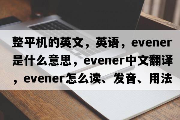 整平機(jī)的英文，英語，evener是什么意思，evener中文翻譯，evener怎么讀、發(fā)音、用法及例句