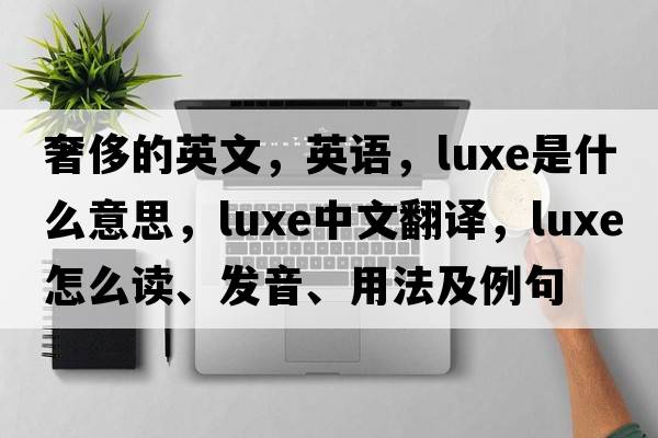 奢侈的英文，英語，luxe是什么意思，luxe中文翻譯，luxe怎么讀、發(fā)音、用法及例句