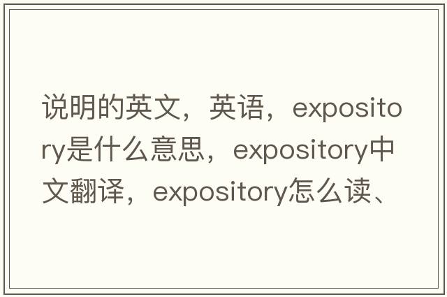 說(shuō)明的英文，英語(yǔ)，expository是什么意思，expository中文翻譯，expository怎么讀、發(fā)音、用法及例句
