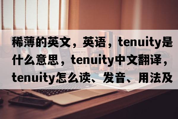 稀薄的英文，英語，tenuity是什么意思，tenuity中文翻譯，tenuity怎么讀、發(fā)音、用法及例句