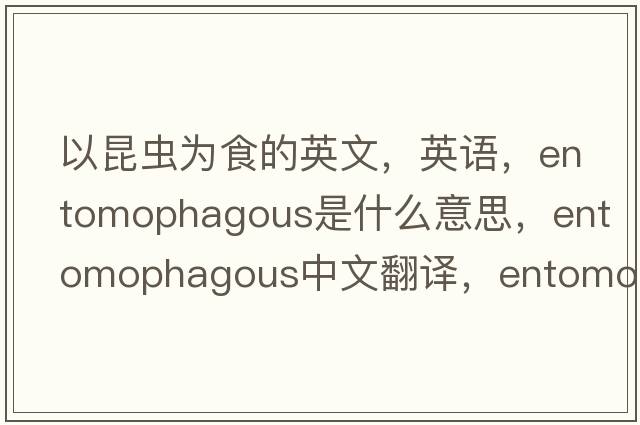 以昆蟲(chóng)為食的英文，英語(yǔ)，entomophagous是什么意思，entomophagous中文翻譯，entomophagous怎么讀、發(fā)音、用法及例句