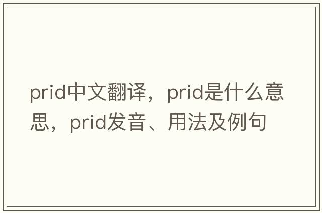 PRID中文翻譯，PRID是什么意思，PRID發(fā)音、用法及例句