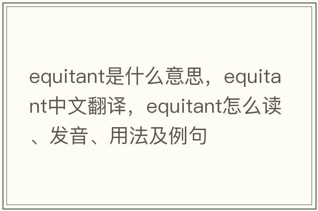 equitant是什么意思，equitant中文翻譯，equitant怎么讀、發(fā)音、用法及例句