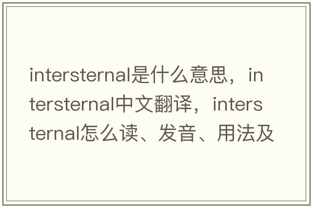 intersternal是什么意思，intersternal中文翻譯，intersternal怎么讀、發(fā)音、用法及例句