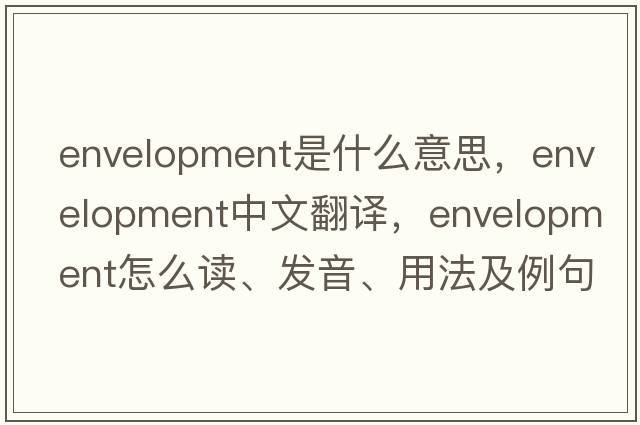 envelopment是什么意思，envelopment中文翻譯，envelopment怎么讀、發(fā)音、用法及例句
