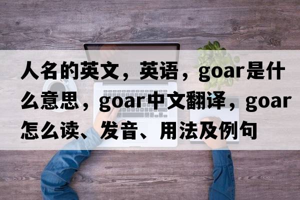 人名的英文，英語，goar是什么意思，goar中文翻譯，goar怎么讀、發(fā)音、用法及例句
