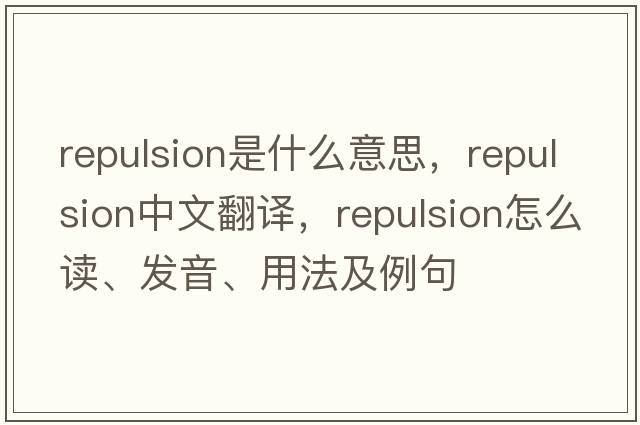 repulsion是什么意思，repulsion中文翻譯，repulsion怎么讀、發(fā)音、用法及例句