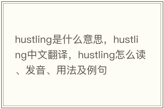 hustling是什么意思，hustling中文翻譯，hustling怎么讀、發(fā)音、用法及例句