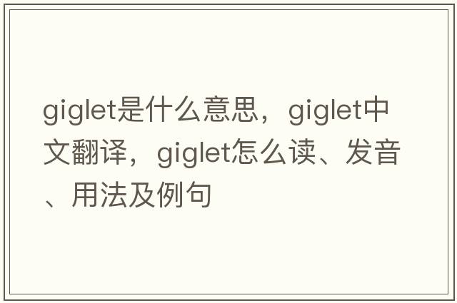 giglet是什么意思，giglet中文翻譯，giglet怎么讀、發(fā)音、用法及例句