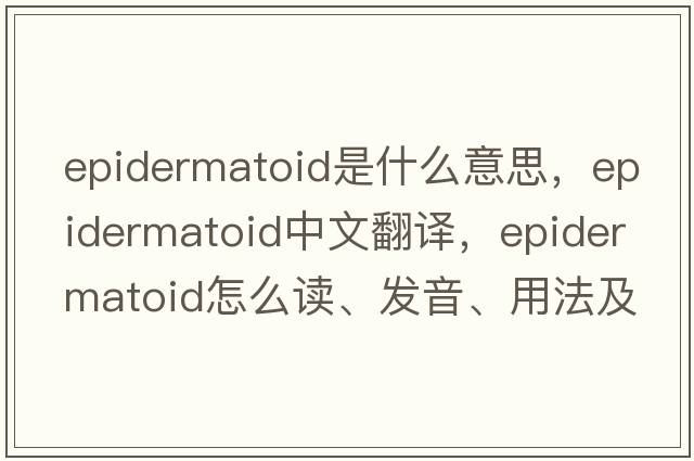 epidermatoid是什么意思，epidermatoid中文翻譯，epidermatoid怎么讀、發(fā)音、用法及例句