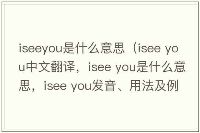 iseeyou是什么意思（isee you中文翻譯，isee you是什么意思，isee you發(fā)音、用法及例句）